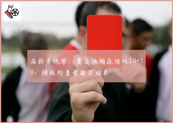 届新秀观察：青岛杨瀚森场均20+10，模板约基奇能否成真