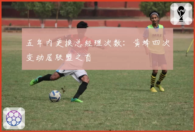 五年内更换总经理次数：黄蜂四次变动居联盟之首