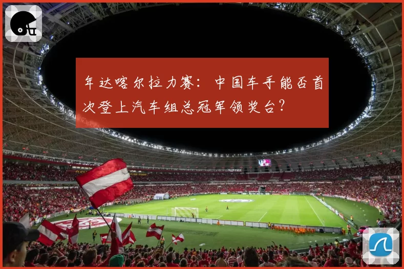 年达喀尔拉力赛：中国车手能否首次登上汽车组总冠军领奖台？
