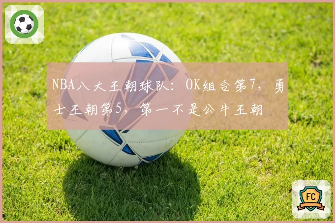NBA八大王朝球队：OK组合第7，勇士王朝第5，第一不是公牛王朝
