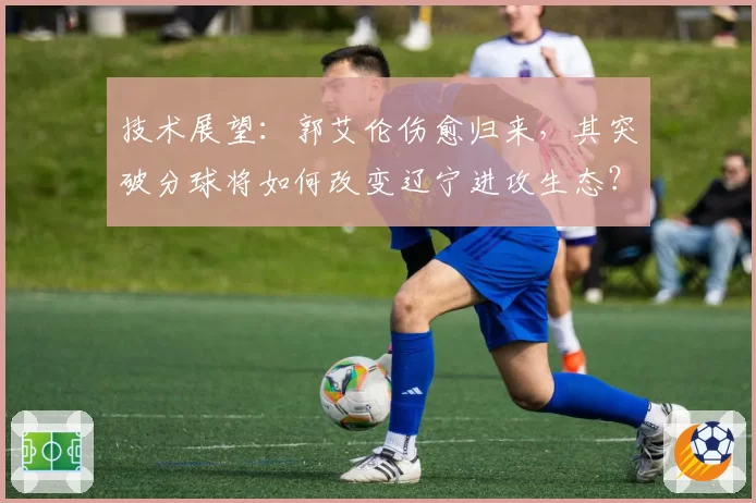 技术展望：郭艾伦伤愈归来，其突破分球将如何改变辽宁进攻生态？