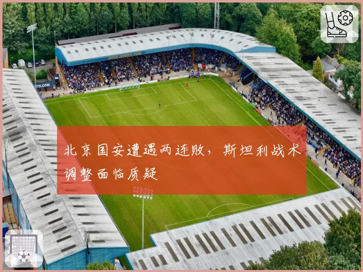 北京国安遭遇两连败,斯坦利战术调整面临质疑