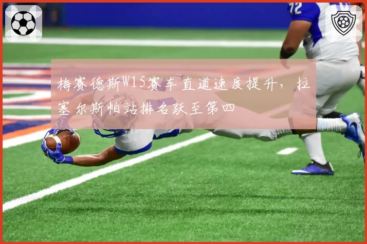 梅赛德斯W15赛车直道速度提升,拉塞尔斯帕站排名跃至第四