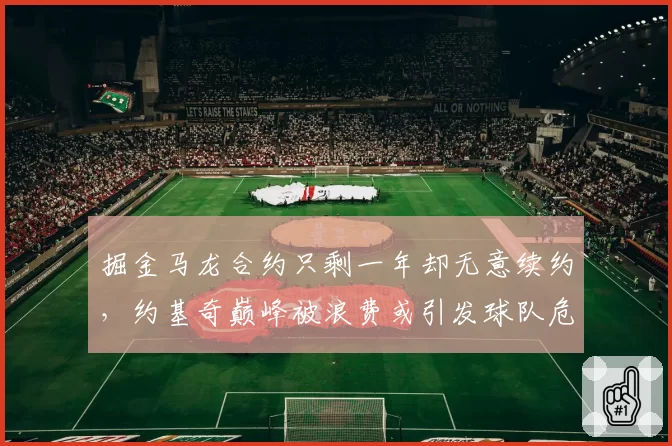 掘金马龙合约只剩一年却无意续约,约基奇巅峰被浪费或引发球队危机