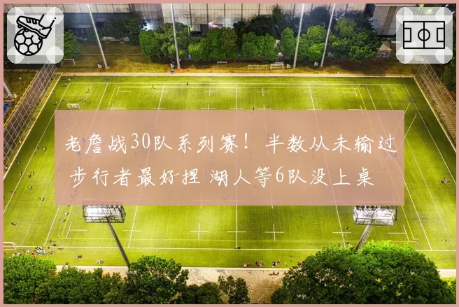 老詹战30队系列赛！半数从未输过 步行者最好捏 湖人等6队没上桌