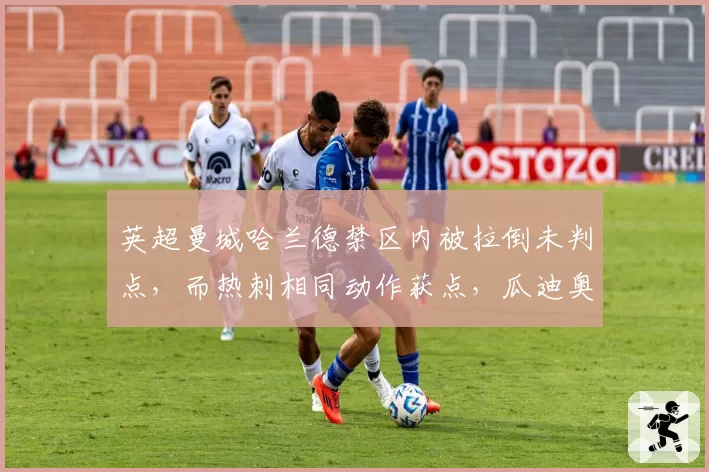 英超曼城哈兰德禁区内被拉倒未判点，而热刺相同动作获点，瓜迪奥拉赛后拒绝握手主裁判