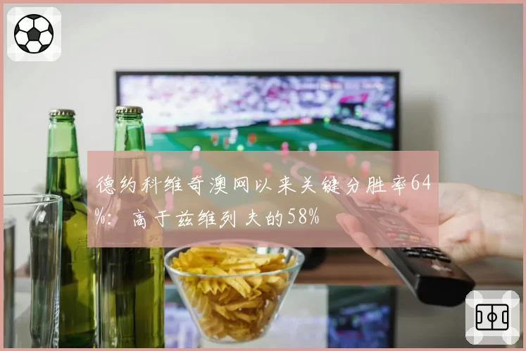 德约科维奇澳网以来关键分胜率64%：高于兹维列夫的58%