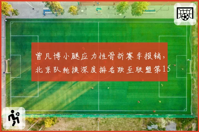 曾凡博小腿应力性骨折赛季报销，北京队轮换深度排名跌至联盟第15