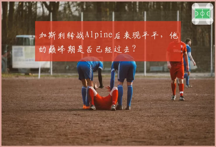 加斯利转战Alpine后表现平平，他的巅峰期是否已经过去？