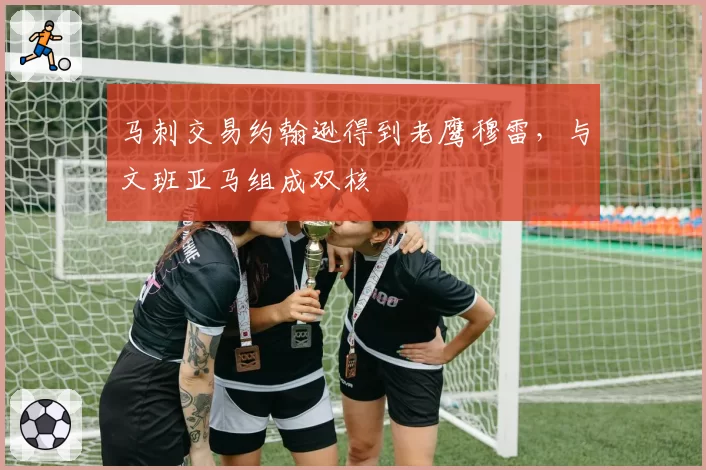 马刺交易约翰逊得到老鹰穆雷，与文班亚马组成双核