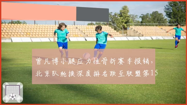 曾凡博小腿应力性骨折赛季报销，北京队轮换深度排名跌至联盟第15