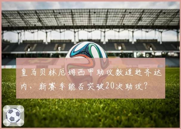 皇马贝林厄姆西甲助攻数追赶齐达内,新赛季能否突破20次助攻?