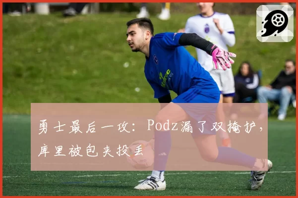 勇士最后一攻：Podz漏了双掩护，库里被包夹投丢