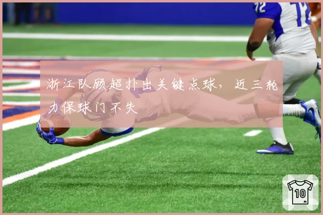 浙江队顾超扑出关键点球，近三轮力保球门不失