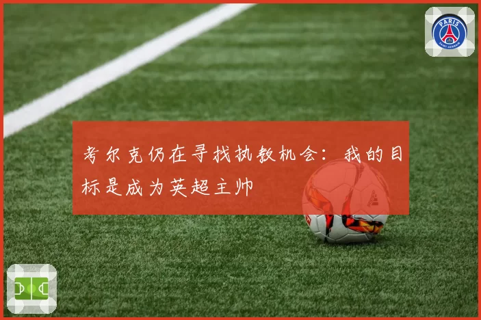 考尔克仍在寻找执教机会:我的目标是成为英超主帅