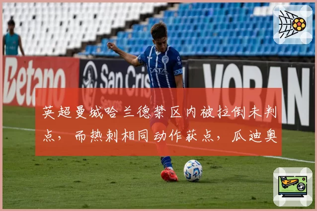 英超曼城哈兰德禁区内被拉倒未判点，而热刺相同动作获点，瓜迪奥拉赛后拒绝握手主裁判