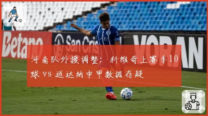 河南队外援调整：科维奇上赛季10球 vs 迈达纳中甲数据存疑