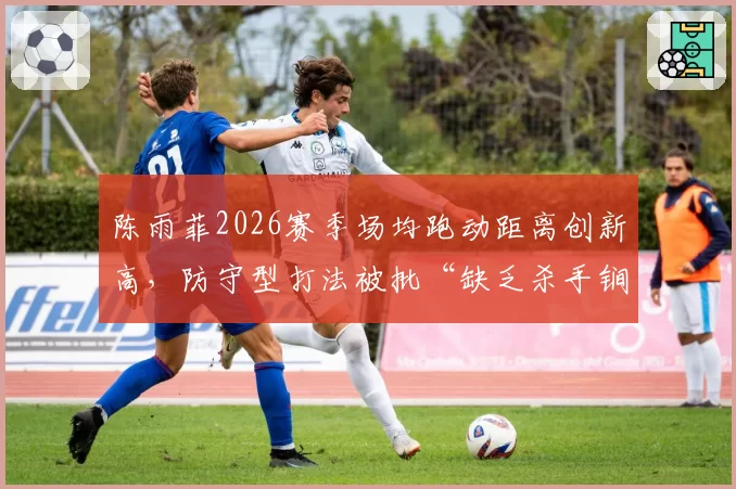 陈雨菲2026赛季场均跑动距离创新高，防守型打法被批“缺乏杀手锏”