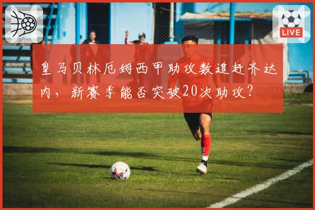 皇马贝林厄姆西甲助攻数追赶齐达内,新赛季能否突破20次助攻?