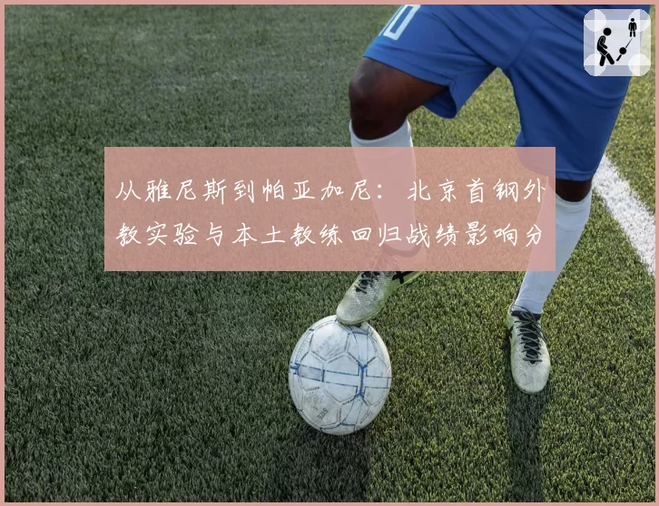 从雅尼斯到帕亚加尼：北京首钢外教实验与本土教练回归战绩影响分析
